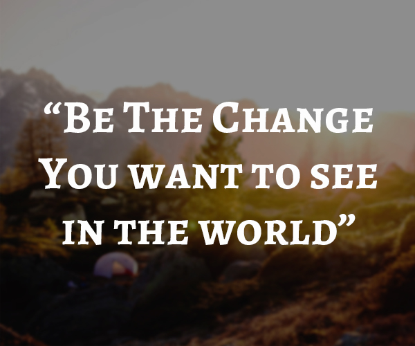 Be the change you want to see